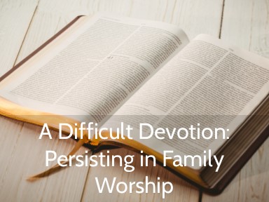 Persisting in Family Devotions